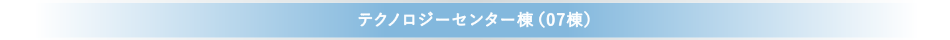 テクノロジーセンター棟（07棟）